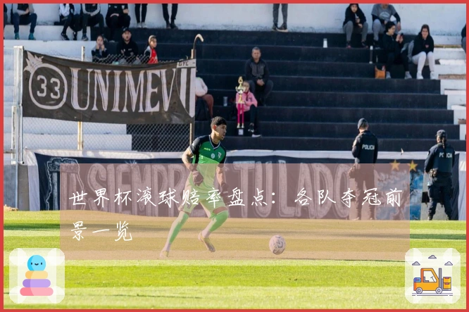 世界杯滚球赔率盘点：各队夺冠前景一览