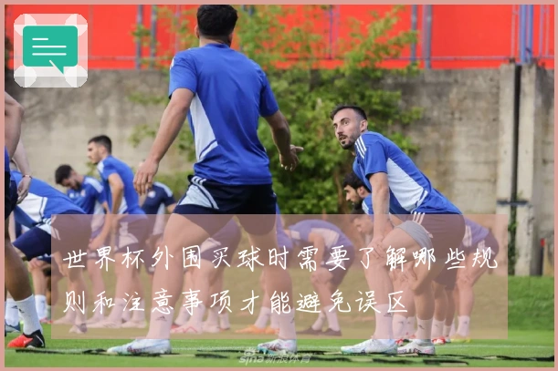 世界杯外围买球时需要了解哪些规则和注意事项才能避免误区