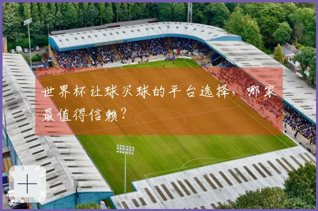 世界杯让球买球的平台选择，哪家最值得信赖？