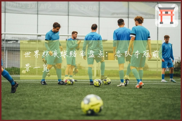 世界杯滚球赔率盘点：各队夺冠前景一览